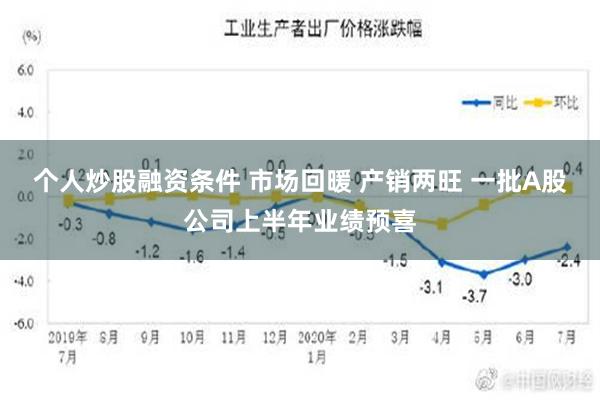 个人炒股融资条件 市场回暖 产销两旺 一批A股公司上半年业绩预喜