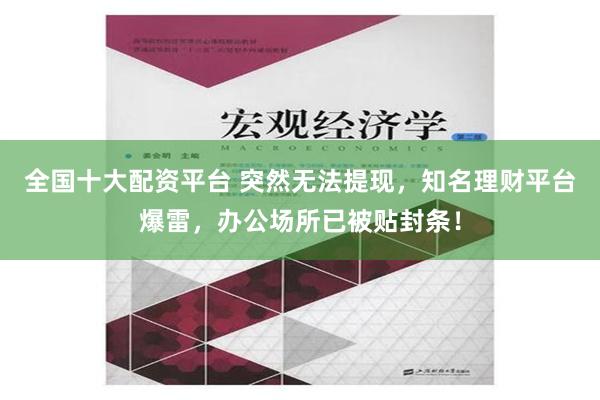 全国十大配资平台 突然无法提现，知名理财平台爆雷，办公场所已被贴封条！