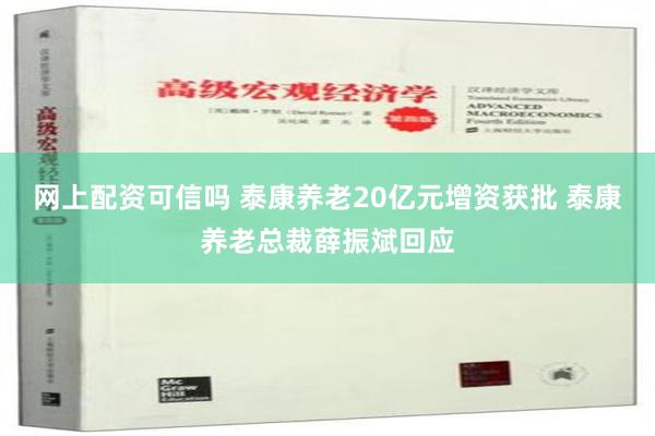 网上配资可信吗 泰康养老20亿元增资获批 泰康养老总裁薛振斌回应