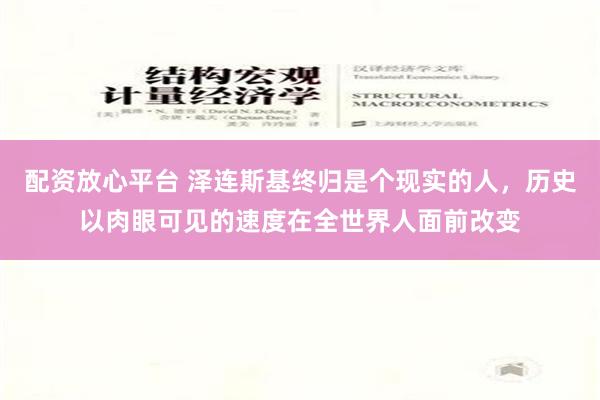 配资放心平台 泽连斯基终归是个现实的人，历史以肉眼可见的速度在全世界人面前改变