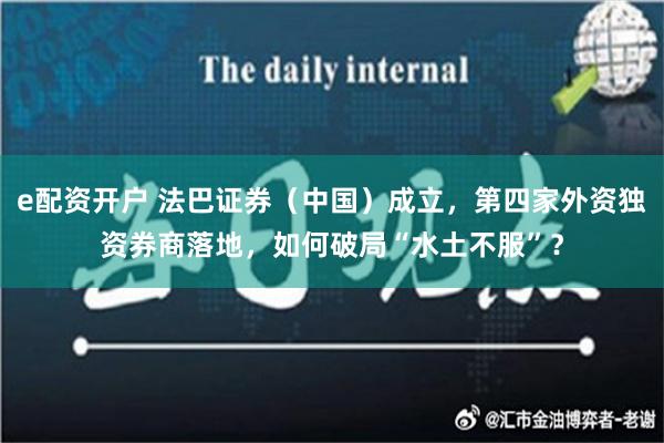 e配资开户 法巴证券（中国）成立，第四家外资独资券商落地，如何破局“水土不服”？