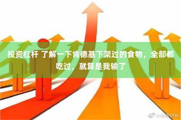 投资杠杆 了解一下肯德基下架过的食物，全部都吃过，就算是我输了