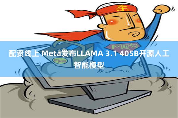 配资线上 Meta发布LLAMA 3.1 405B开源人工智能模型