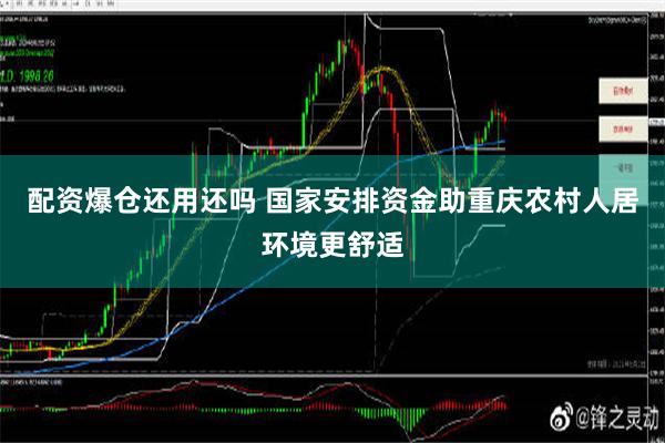 配资爆仓还用还吗 国家安排资金助重庆农村人居环境更舒适