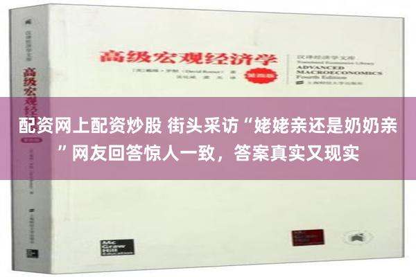 配资网上配资炒股 街头采访“姥姥亲还是奶奶亲”网友回答惊人一致，答案真实又现实