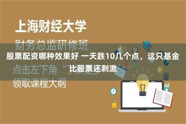 股票配资哪种效果好 一天跌10几个点，这只基金比股票还刺激