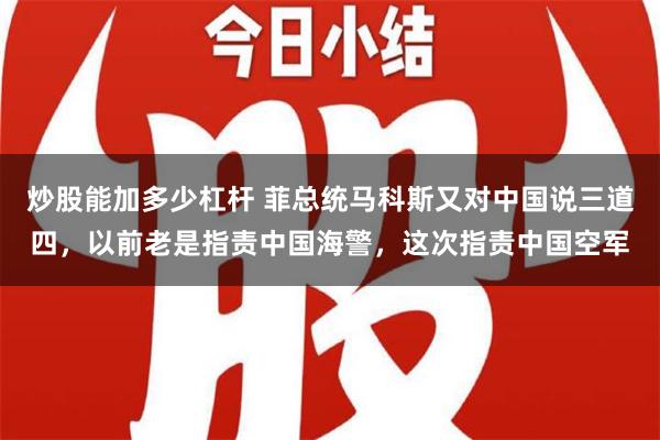 炒股能加多少杠杆 菲总统马科斯又对中国说三道四，以前老是指责中国海警，这次指责中国空军