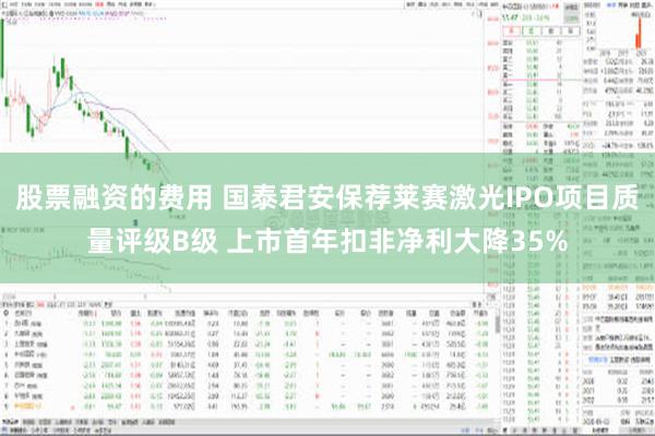 股票融资的费用 国泰君安保荐莱赛激光IPO项目质量评级B级 上市首年扣非净利大降35%