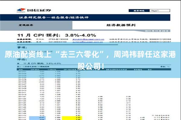 原油配资线上 “去三六零化”，周鸿祎辞任这家港股公司！