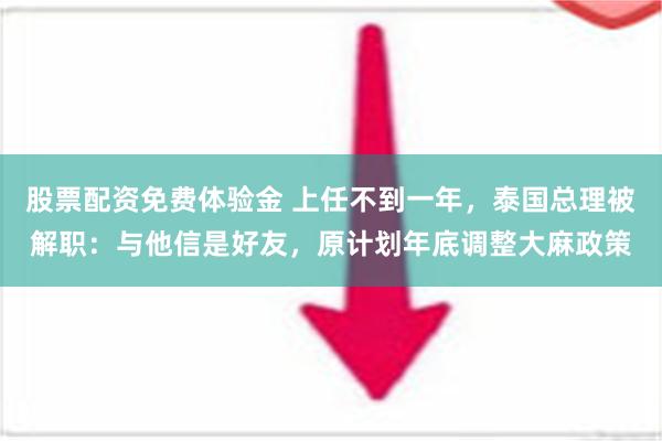 股票配资免费体验金 上任不到一年，泰国总理被解职：与他信是好友，原计划年底调整大麻政策