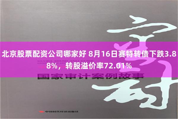 北京股票配资公司哪家好 8月16日赛特转债下跌3.88%，转股溢价率72.01%