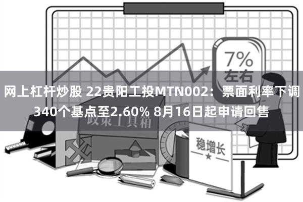 网上杠杆炒股 22贵阳工投MTN002：票面利率下调340个基点至2.60% 8月16日起申请回售