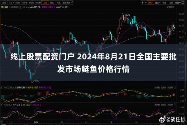 线上股票配资门户 2024年8月21日全国主要批发市场鲢鱼价格行情