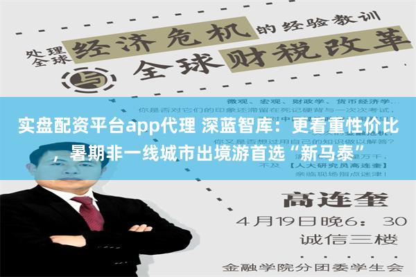 实盘配资平台app代理 深蓝智库：更看重性价比，暑期非一线城市出境游首选“新马泰”