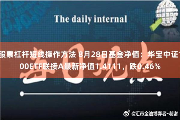 股票杠杆短线操作方法 8月28日基金净值：华宝中证100ETF联接A最新净值1.4111，跌0.46%