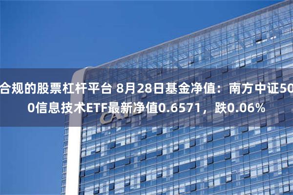 合规的股票杠杆平台 8月28日基金净值：南方中证500信息技术ETF最新净值0.6571，跌0.06%