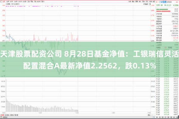 天津股票配资公司 8月28日基金净值：工银瑞信灵活配置混合A最新净值2.2562，跌0.13%