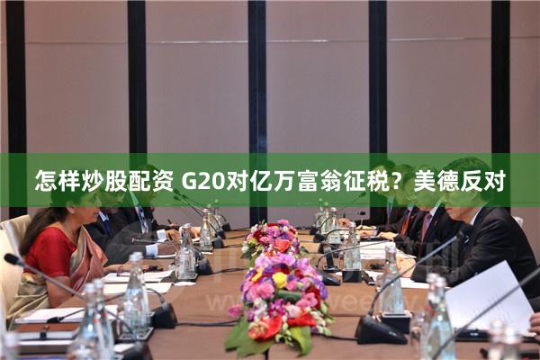 怎样炒股配资 G20对亿万富翁征税？美德反对