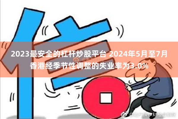 2023最安全的杠杆炒股平台 2024年5月至7月香港经季节性调整的失业率为3.0%