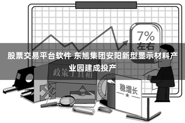 股票交易平台软件 东旭集团安阳新型显示材料产业园建成投产