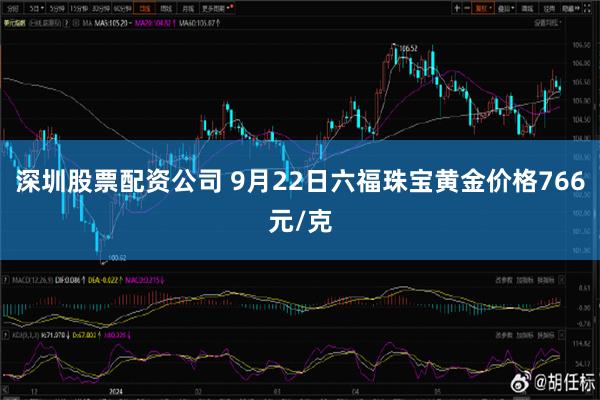 深圳股票配资公司 9月22日六福珠宝黄金价格766元/克