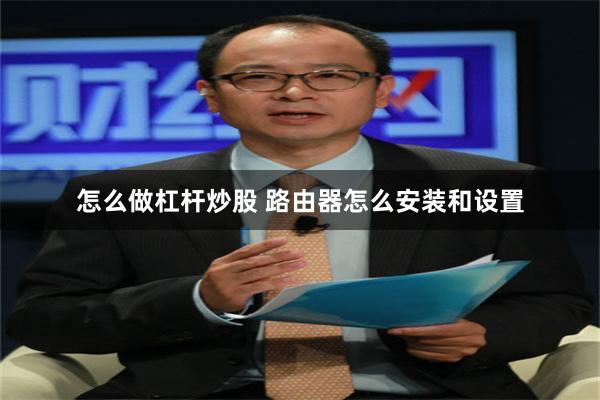 怎么做杠杆炒股 路由器怎么安装和设置