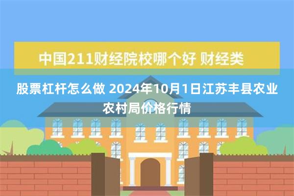 股票杠杆怎么做 2024年10月1日江苏丰县农业农村局价格行情