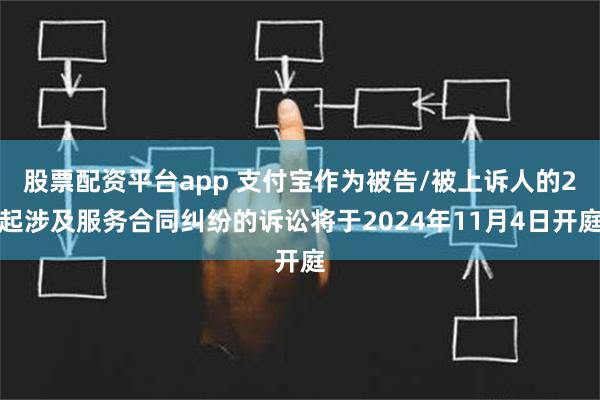 股票配资平台app 支付宝作为被告/被上诉人的2起涉及服务合同纠纷的诉讼将于2024年11月4日开庭