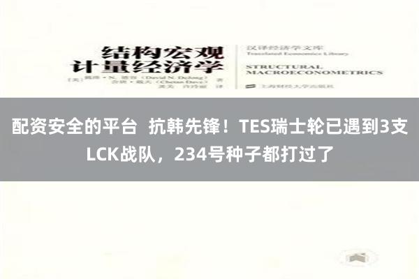 配资安全的平台  抗韩先锋！TES瑞士轮已遇到3支LCK战队，234号种子都打过了