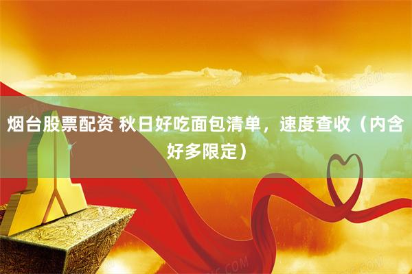 烟台股票配资 秋日好吃面包清单，速度查收（内含好多限定）