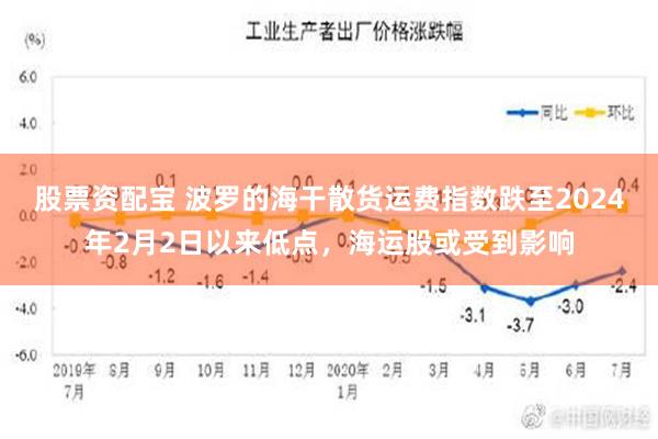 股票资配宝 波罗的海干散货运费指数跌至2024年2月2日以来低点，海运股或受到影响