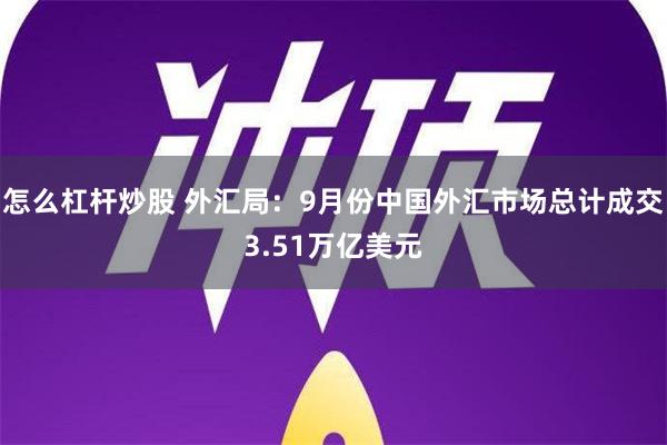 怎么杠杆炒股 外汇局：9月份中国外汇市场总计成交3.51万亿美元