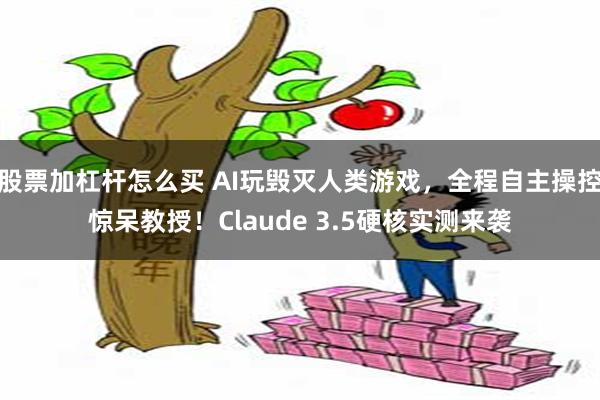 股票加杠杆怎么买 AI玩毁灭人类游戏，全程自主操控惊呆教授！Claude 3.5硬核实测来袭