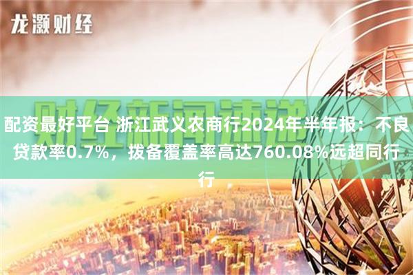 配资最好平台 浙江武义农商行2024年半年报：不良贷款率0.7%，拨备覆盖率高达760.08%远超同行