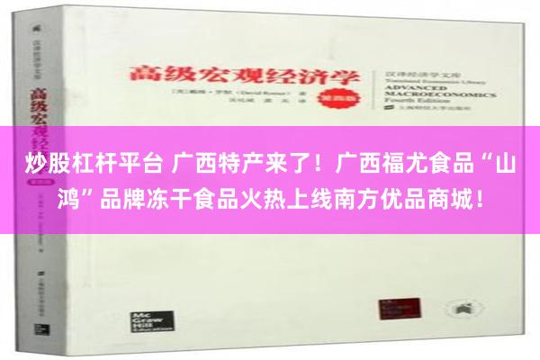 炒股杠杆平台 广西特产来了！广西福尤食品“山鸿”品牌冻干食品火热上线南方优品商城！