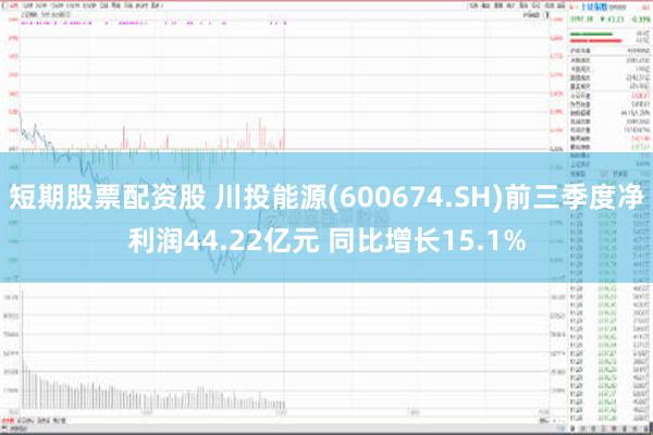 短期股票配资股 川投能源(600674.SH)前三季度净利润44.22亿元 同比增长15.1%