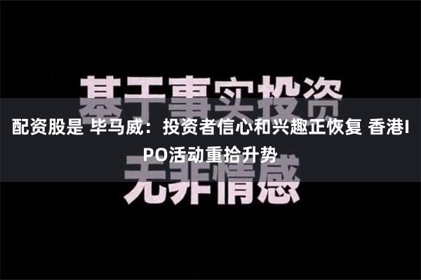 配资股是 毕马威：投资者信心和兴趣正恢复 香港IPO活动重拾升势