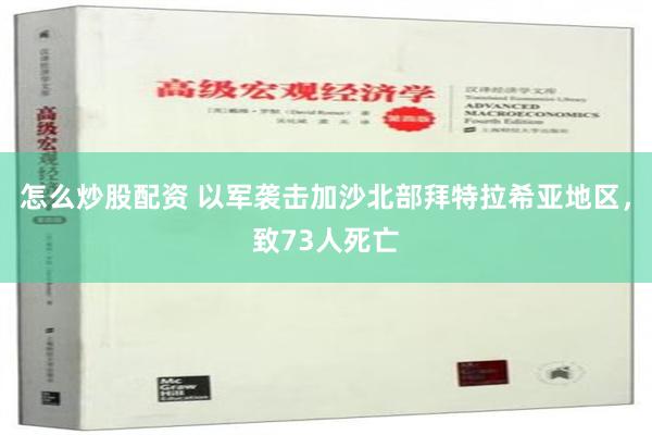 怎么炒股配资 以军袭击加沙北部拜特拉希亚地区，致73人死亡