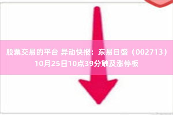 股票交易的平台 异动快报：东易日盛（002713）10月25日10点39分触及涨停板