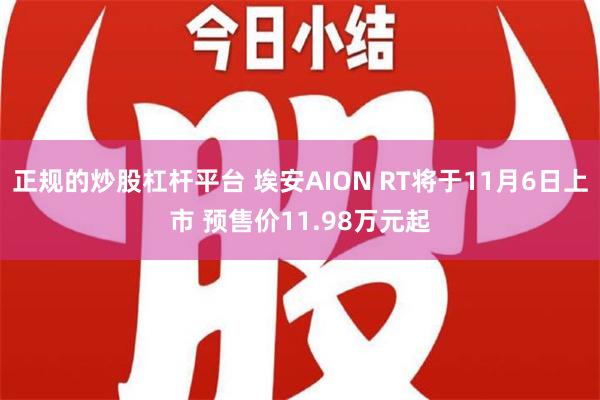 正规的炒股杠杆平台 埃安AION RT将于11月6日上市 预售价11.98万元起