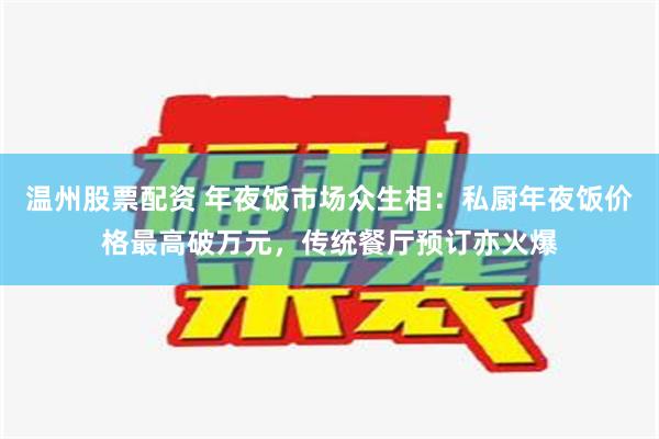 温州股票配资 年夜饭市场众生相：私厨年夜饭价格最高破万元，传统餐厅预订亦火爆