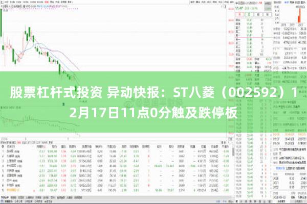 股票杠杆式投资 异动快报：ST八菱（002592）12月17日11点0分触及跌停板