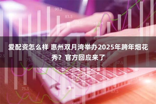 爱配资怎么样 惠州双月湾举办2025年跨年烟花秀？官方回应来了