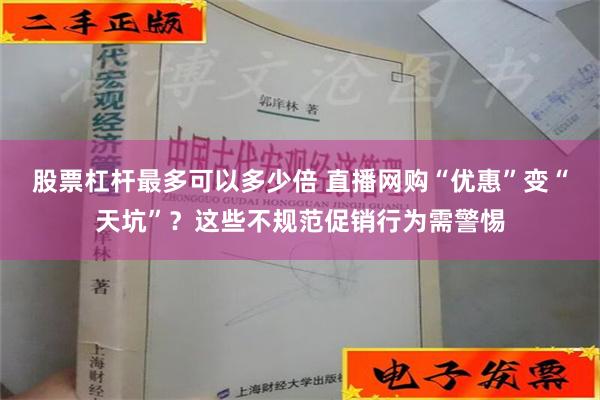 股票杠杆最多可以多少倍 直播网购“优惠”变“天坑”？这些不规范促销行为需警惕