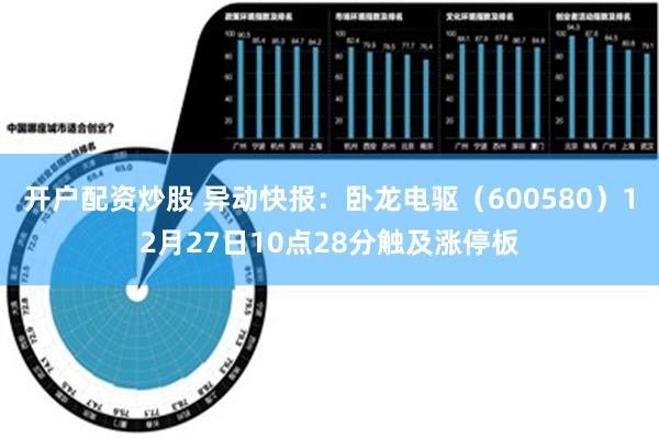 开户配资炒股 异动快报：卧龙电驱（600580）12月27日10点28分触及涨停板