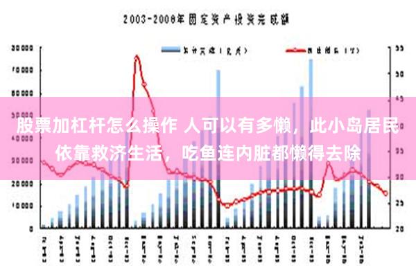 股票加杠杆怎么操作 人可以有多懒，此小岛居民依靠救济生活，吃鱼连内脏都懒得去除