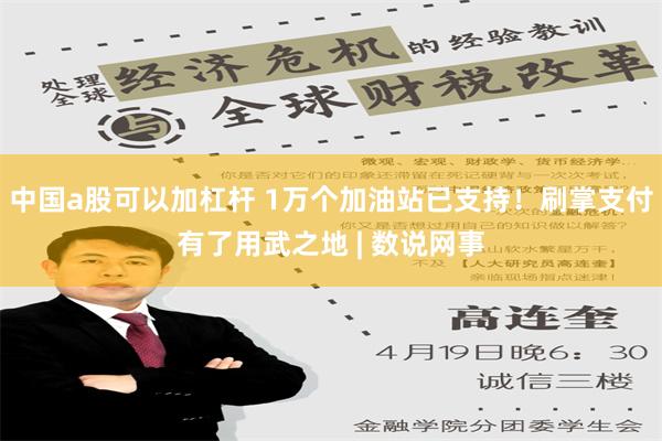 中国a股可以加杠杆 1万个加油站已支持！刷掌支付有了用武之地 | 数说网事