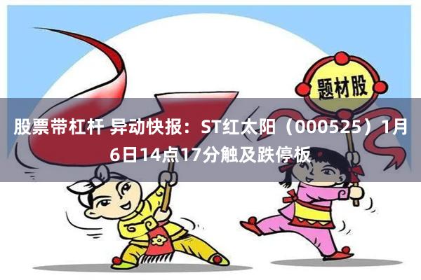 股票带杠杆 异动快报：ST红太阳（000525）1月6日14点17分触及跌停板