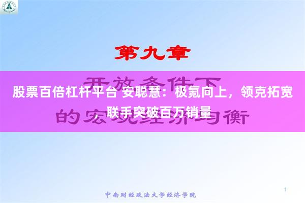 股票百倍杠杆平台 安聪慧：极氪向上，领克拓宽，联手突破百万销量